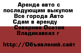 Аренда авто с последующим выкупом. - Все города Авто » Сдам в аренду   . Северная Осетия,Владикавказ г.